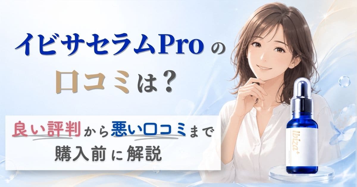 イビサセラムProの口コミを良い評判から悪い口コミまで購入前に解説